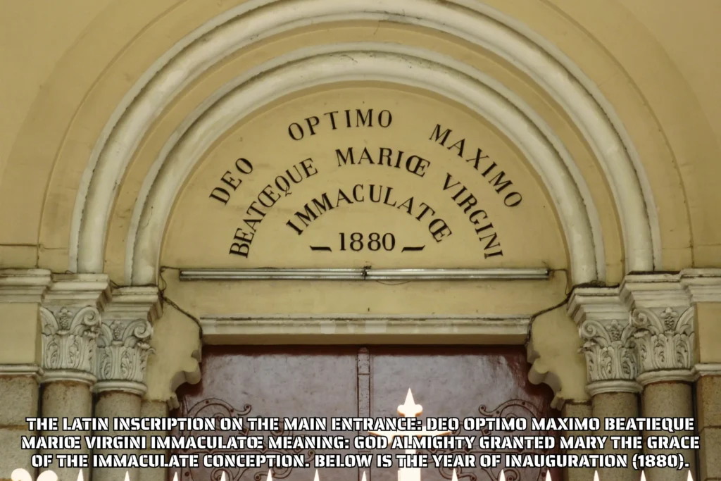 The Latin inscription on the main entrance: DEO OPTIMO MAXIMO BEATIEQUE MARIŒ VIRGINI IMMACULATŒ Meaning: God Almighty granted Mary the grace of the Immaculate Conception. Below is the year of inauguration (1880).